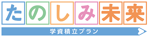 たのしみ未来<学資積立プラン>
